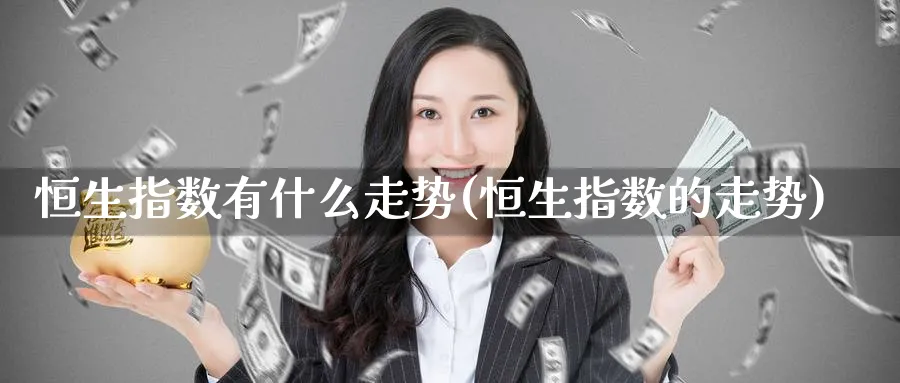 恒生指数有什么走势(恒生指数的走势)_https://www.tian1ad.com_期货学院_第1张