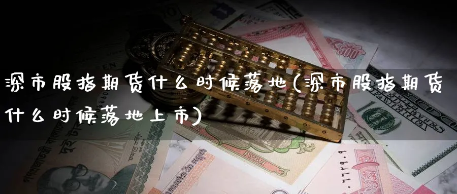 深市股指期货什么时候落地(深市股指期货什么时候落地上市)_https://www.tian1ad.com_黄金直播室_第1张