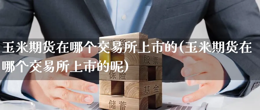 玉米期货在哪个交易所上市的(玉米期货在哪个交易所上市的呢)_https://www.tian1ad.com_铜期货_第1张