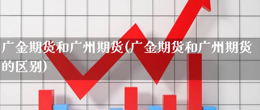 广金期货和广州期货(广金期货和广州期货的区别)_https://www.tian1ad.com_黄金期货_第1张