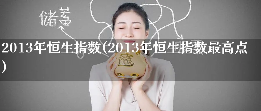 2013年恒生指数(2013年恒生指数最高点)_https://www.tian1ad.com_铜期货_第1张