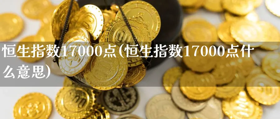 恒生指数17000点(恒生指数17000点什么意思)_https://www.tian1ad.com_铜期货_第1张