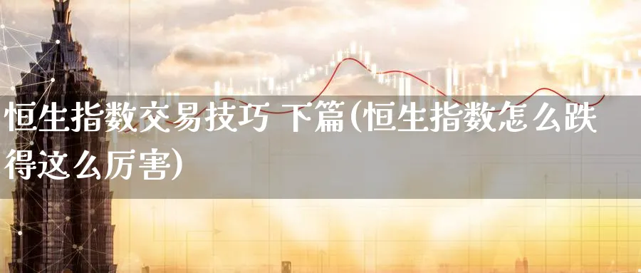 恒生指数交易技巧 下篇(恒生指数怎么跌得这么厉害)_https://www.tian1ad.com_黄金期货_第1张