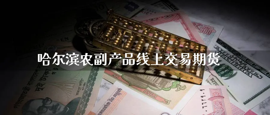 哈尔滨农副产品线上交易期货_https://www.tian1ad.com_黄金直播室_第1张