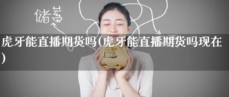 能直播期货吗(能直播期货吗现在)_https://www.tian1ad.com_期货学院_第1张