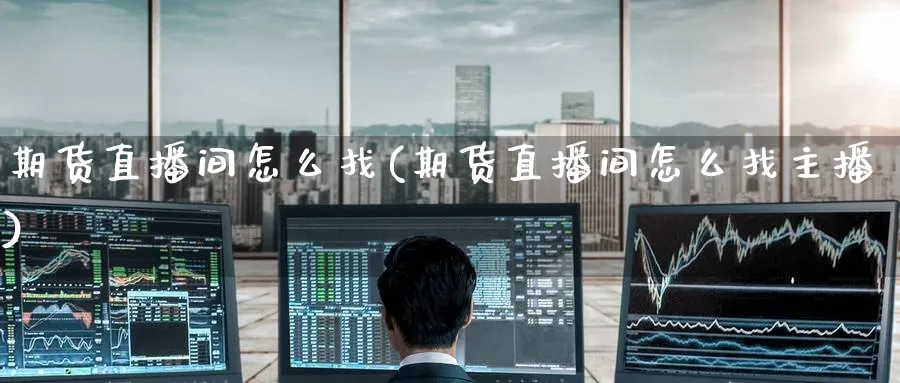 期货直播间怎么找(期货直播间怎么找主播)_https://www.tian1ad.com_黄金期货_第1张