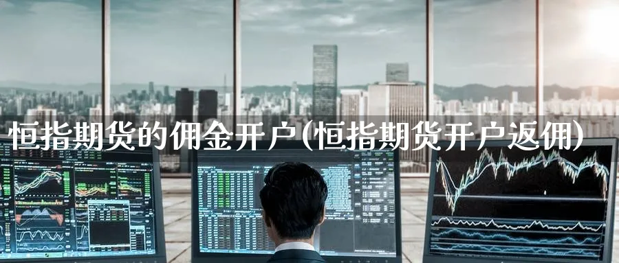 恒指期货的佣金开户(恒指期货开户返佣)_https://www.tian1ad.com_铜期货_第1张