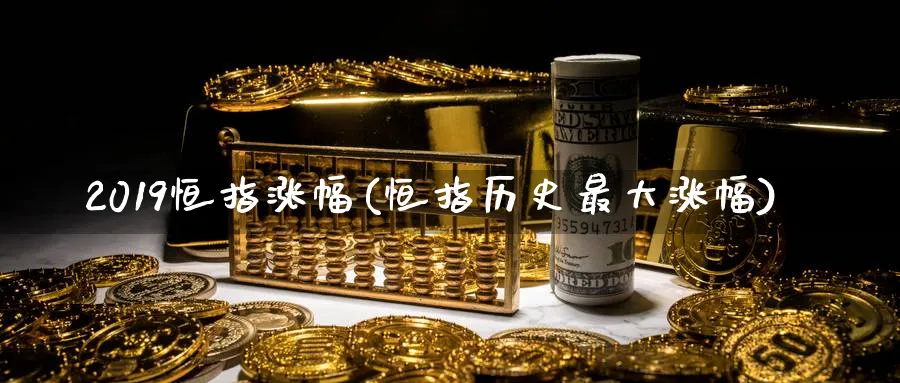 2019恒指涨幅(恒指历史最大涨幅)_https://www.tian1ad.com_期货学院_第1张