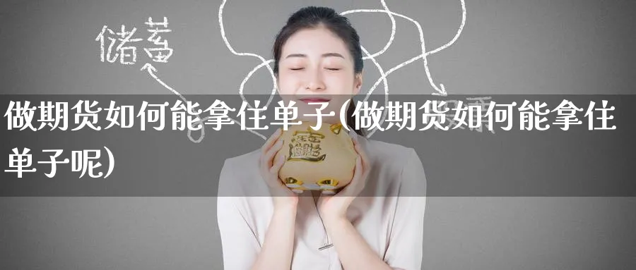 做期货如何能拿住单子(做期货如何能拿住单子呢)_https://www.tian1ad.com_黄金期货_第1张