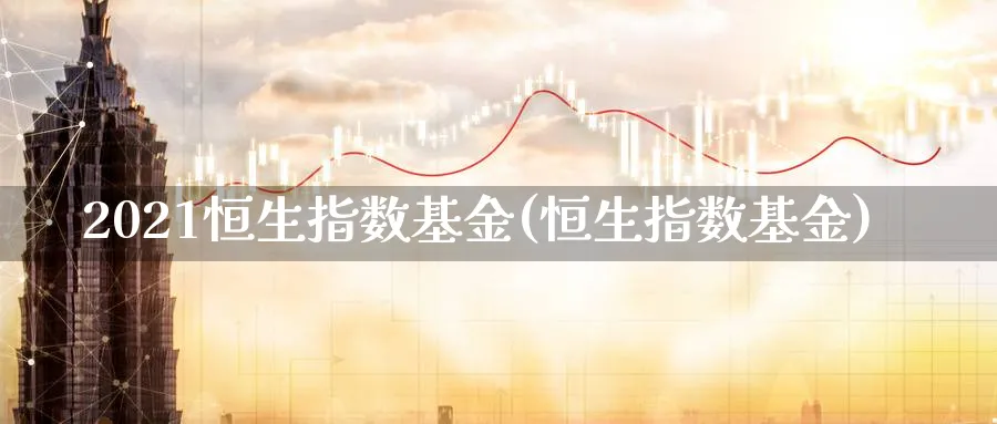 2021恒生指数基金(恒生指数基金)_https://www.tian1ad.com_黄金期货_第1张