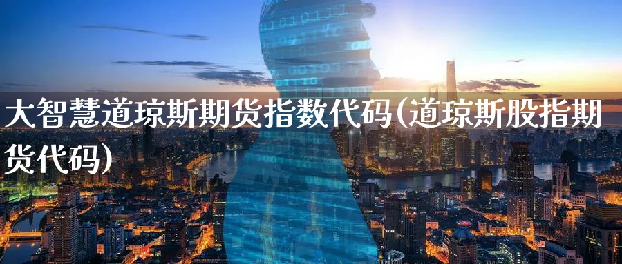 大智慧道琼斯期货指数代码(道琼斯股指期货代码)_https://www.tian1ad.com_铜期货_第1张