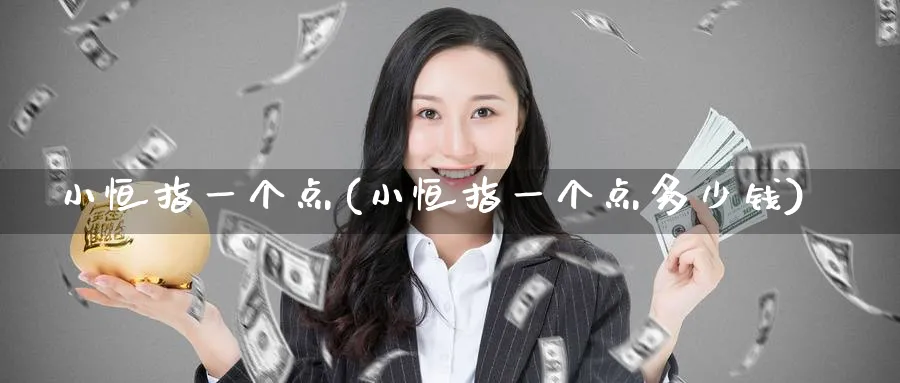 小恒指一个点(小恒指一个点多少钱)_黄金期货_第1张_黄金直播室 小恒指一个点(小恒指一个点多少钱)_https://www.tian1ad.com_黄金期货_第1张