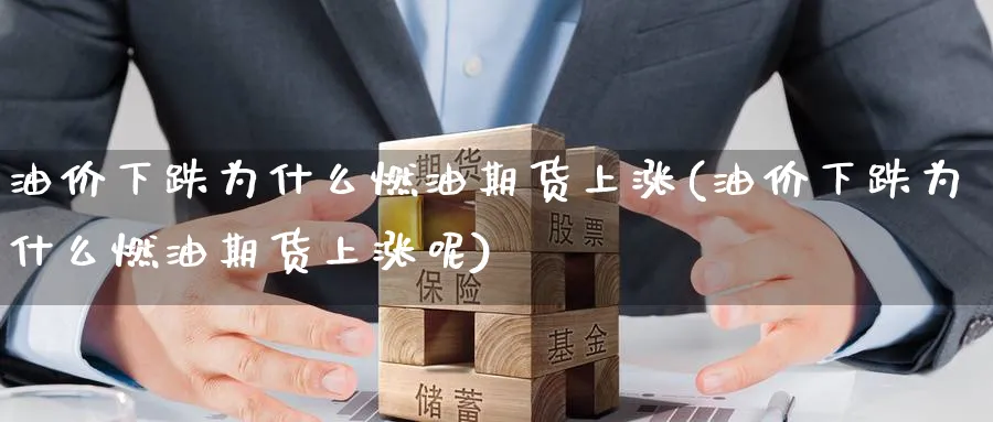 油价下跌为什么燃油期货上涨(油价下跌为什么燃油期货上涨呢)_https://www.tian1ad.com_黄金直播室_第1张
