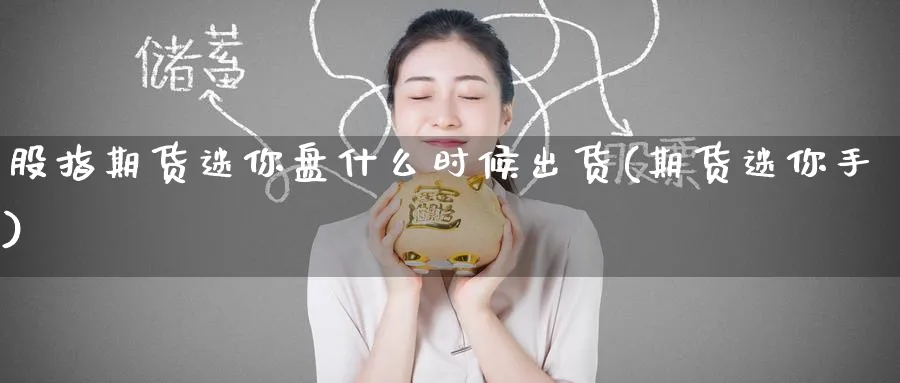 股指期货迷你盘什么时候出货(期货迷你手)_https://www.tian1ad.com_黄金直播室_第1张