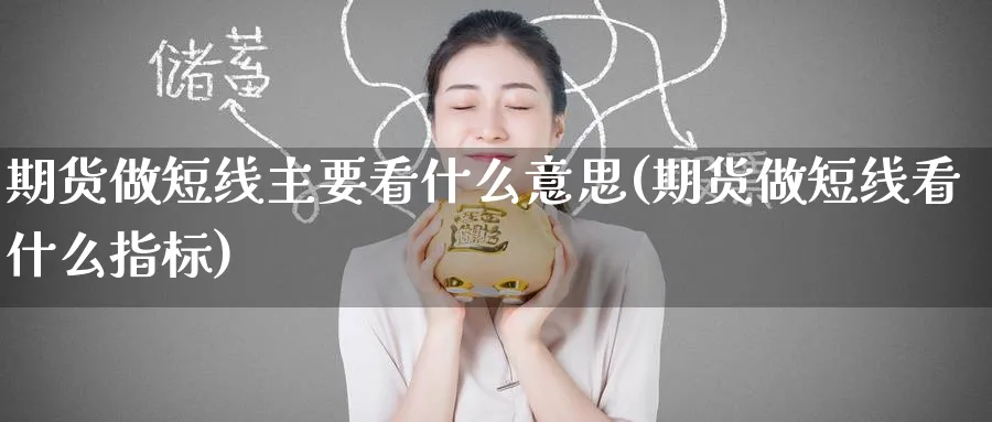 期货做短线主要看什么意思(期货做短线看什么指标)_https://www.tian1ad.com_黄金直播室_第1张