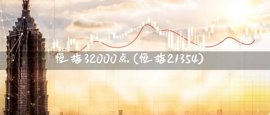 恒指32000点(恒指21354)_期货学院_第1张_黄金直播室 恒指32000点(恒指21354)_https://www.tian1ad.com_期货学院_第1张