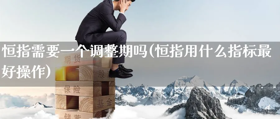 恒指需要一个调整期吗(恒指用什么指标最好操作)_https://www.tian1ad.com_黄金期货_第1张