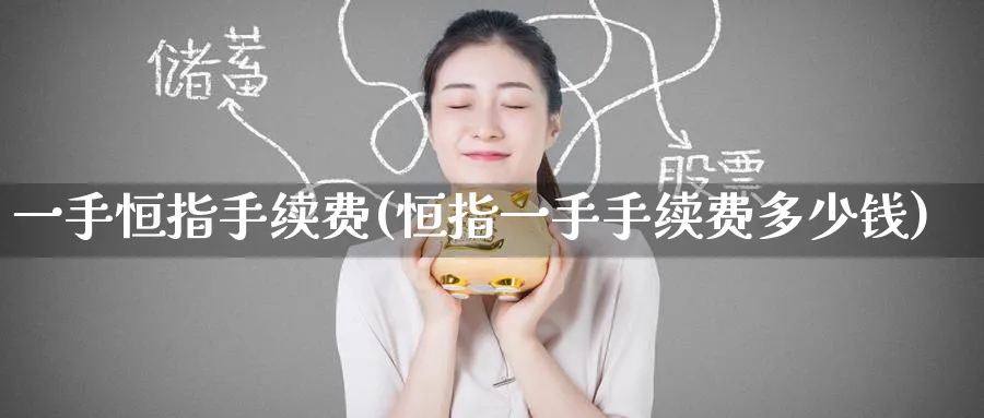 一手恒指手续费(恒指一手手续费多少钱)_https://www.tian1ad.com_期货学院_第1张