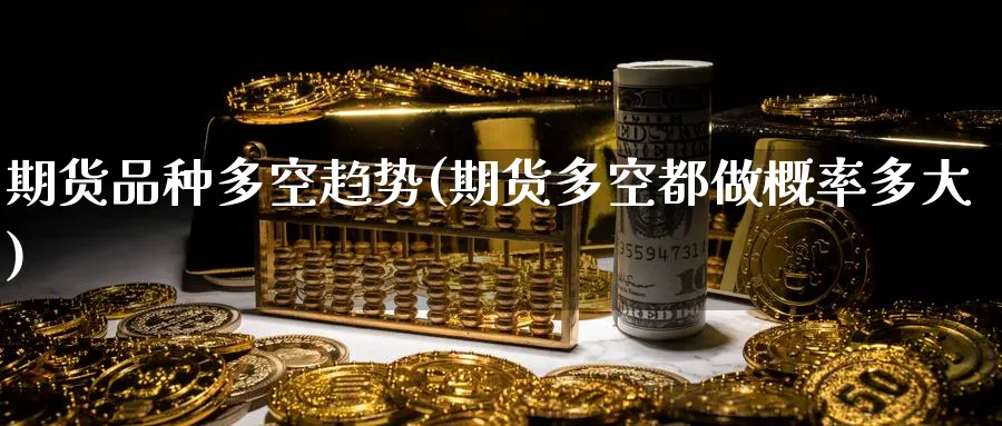 期货品种多空趋势(期货多空都做概率多大)_https://www.tian1ad.com_黄金期货_第1张