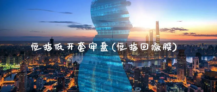 恒指低开套牢盘(恒指回撤股)_https://www.tian1ad.com_期货学院_第1张