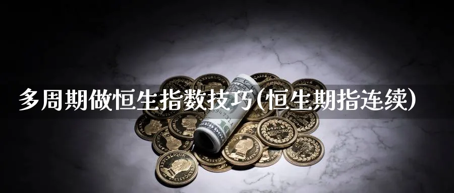 多周期做恒生指数技巧(恒生期指连续)_https://www.tian1ad.com_黄金直播室_第1张