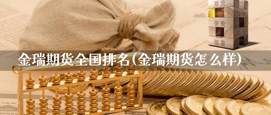 金瑞期货全国排名(金瑞期货怎么样)_https://www.tian1ad.com_黄金直播室_第1张