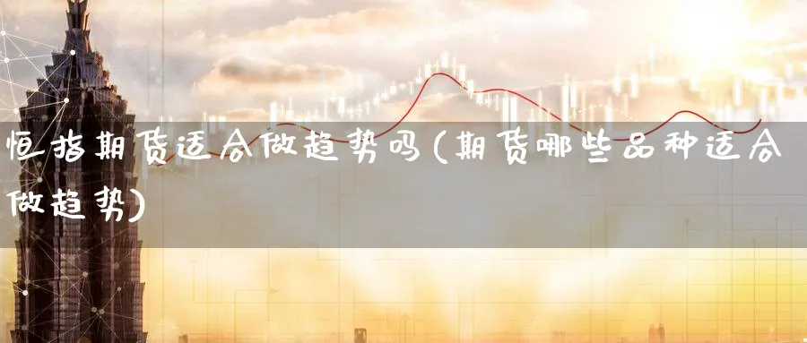 恒指期货适合做趋势吗(期货哪些品种适合做趋势)_https://www.tian1ad.com_期货学院_第1张