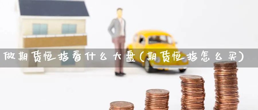 做期货恒指看什么大盘(期货恒指怎么买)_黄金直播室_第1张_黄金直播室 做期货恒指看什么大盘(期货恒指怎么买)_https://www.tian1ad.com_黄金直播室_第1张