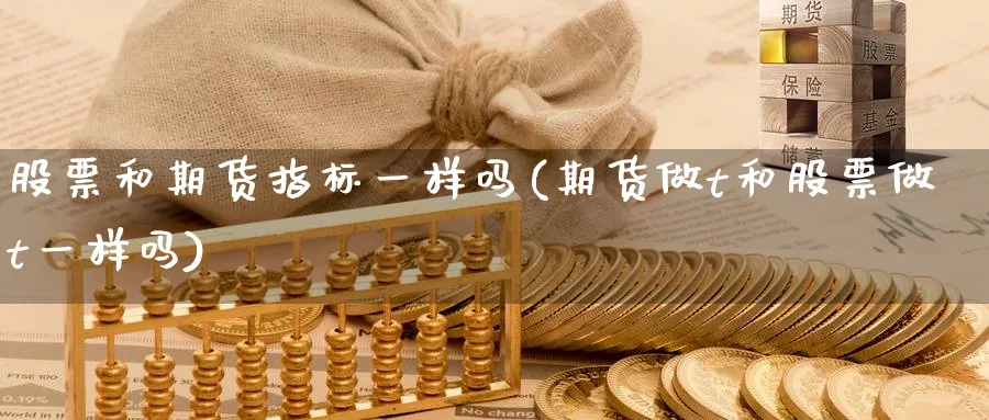 股票和期货指标一样吗(期货做t和股票做t一样吗)_https://www.tian1ad.com_黄金期货_第1张