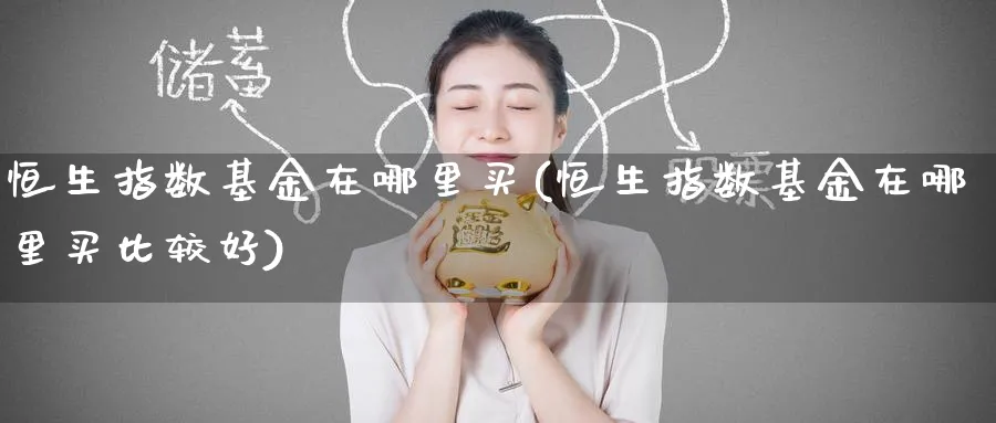 恒生指数基金在哪里买(恒生指数基金在哪里买比较好)_https://www.tian1ad.com_铜期货_第1张