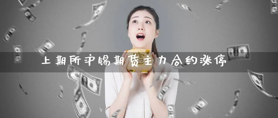 上期所沪锡期货主力合约涨停_https://www.tian1ad.com_黄金期货_第1张