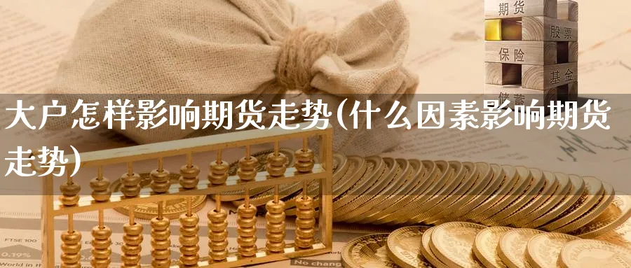 大户怎样影响期货走势(什么因素影响期货走势)_https://www.tian1ad.com_黄金直播室_第1张