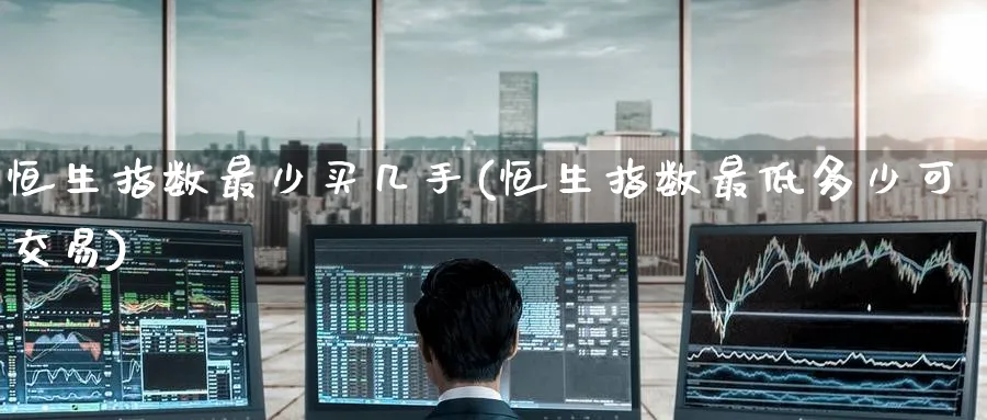 恒生指数最少买几手(恒生指数最低多少可交易)_https://www.tian1ad.com_黄金期货_第1张