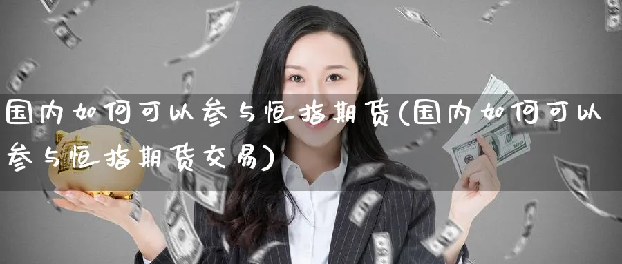 国内如何可以参与恒指期货(国内如何可以参与恒指期货交易)_https://www.tian1ad.com_黄金直播室_第1张