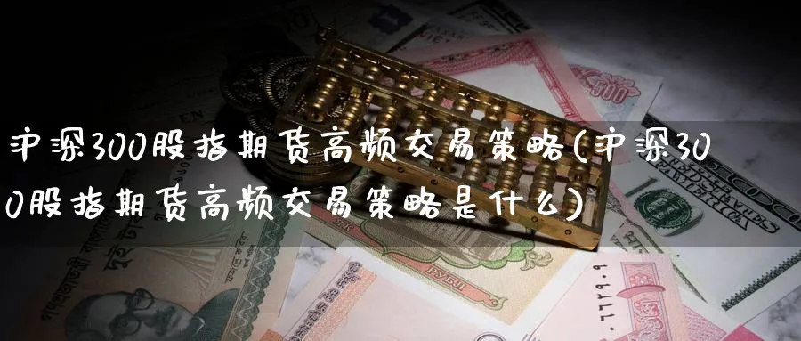 沪深300股指期货高频交易策略(沪深300股指期货高频交易策略是什么)_https://www.tian1ad.com_黄金期货_第1张