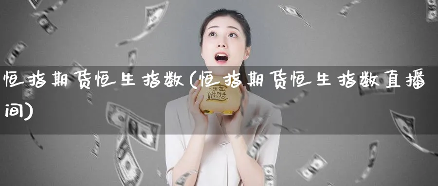 恒指期货恒生指数(恒指期货恒生指数直播间)_https://www.tian1ad.com_黄金期货_第1张