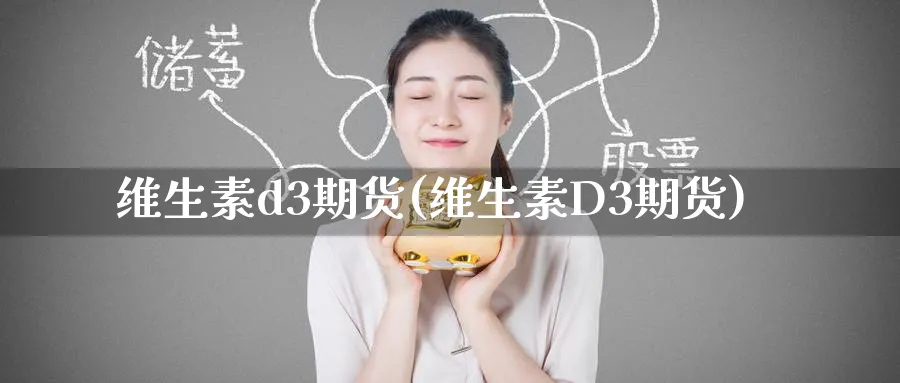 维生素d3期货(维生素D3期货)_铜期货_第1张_黄金直播室 维生素d3期货(维生素D3期货)_https://www.tian1ad.com_铜期货_第1张