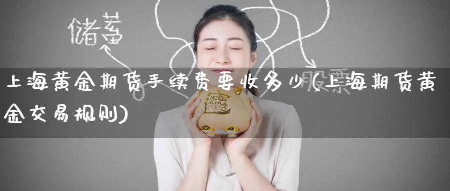 上海黄金期货手续费要收多少(上海期货黄金交易规则)_https://www.tian1ad.com_黄金直播室_第1张