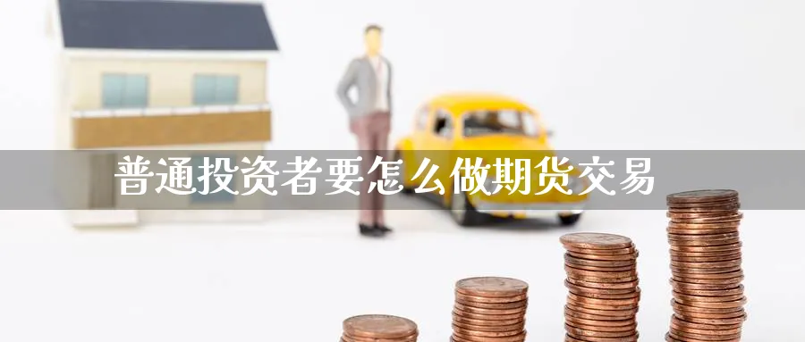 普通投资者要怎么做期货交易_https://www.tian1ad.com_铜期货_第1张