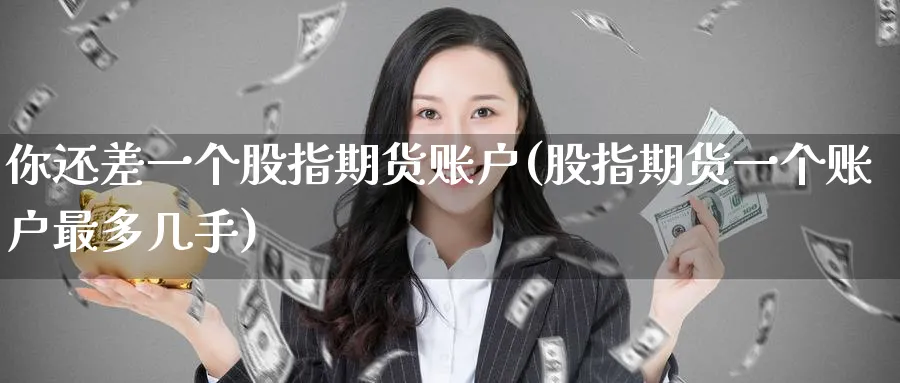 你还差一个股指期货账户(股指期货一个账户最多几手)_黄金直播室_第1张_黄金直播室 你还差一个股指期货账户(股指期货一个账户最多几手)_https://www.tian1ad.com_黄金直播室_第1张