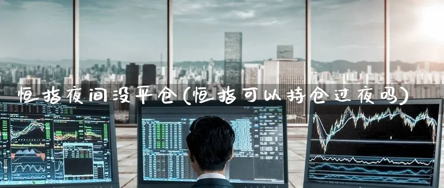 恒指夜间没平仓(恒指可以持仓过夜吗)_https://www.tian1ad.com_黄金直播室_第1张