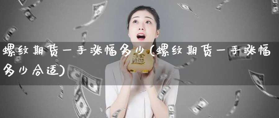 螺纹期货一手涨幅多少(螺纹期货一手涨幅多少合适)_https://www.tian1ad.com_黄金期货_第1张