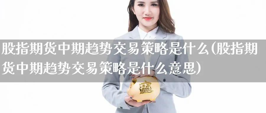 股指期货中期趋势交易策略是什么(股指期货中期趋势交易策略是什么意思)_https://www.tian1ad.com_期货学院_第1张
