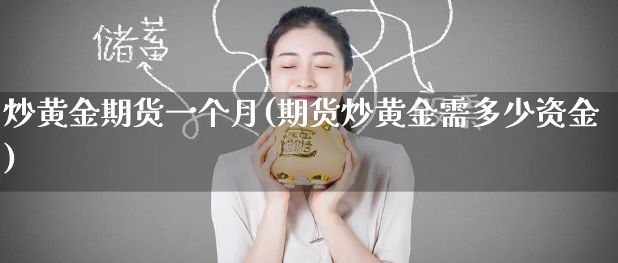 炒黄金期货一个月(期货炒黄金需多少资金)_https://www.tian1ad.com_黄金期货_第1张