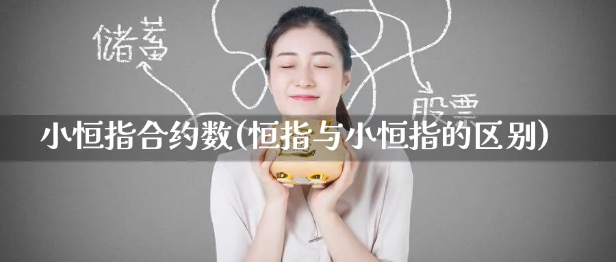 小恒指合约数(恒指与小恒指的区别)_https://www.tian1ad.com_黄金直播室_第1张