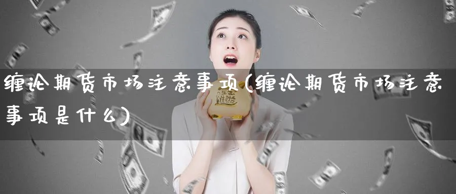 缠论期货市场注意事项(缠论期货市场注意事项是什么)_黄金期货_第1张_黄金直播室 缠论期货市场注意事项(缠论期货市场注意事项是什么)_https://www.tian1ad.com_黄金期货_第1张