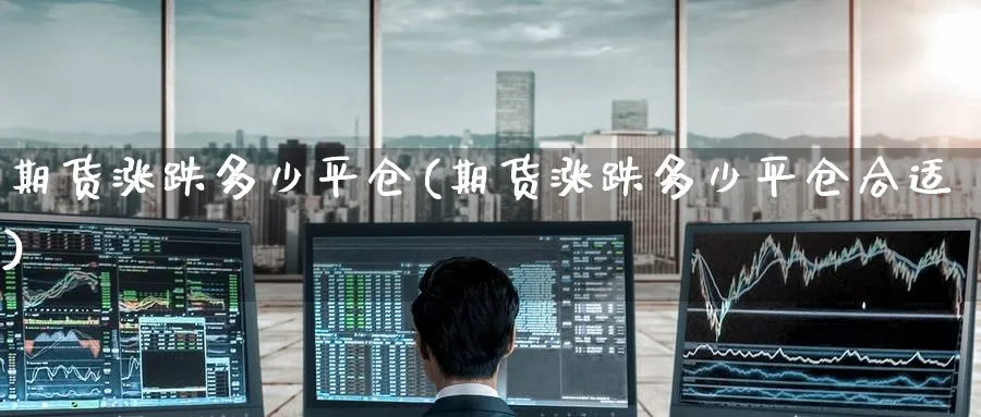 期货涨跌多少平仓(期货涨跌多少平仓合适)_https://www.tian1ad.com_期货学院_第1张