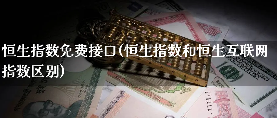 恒生指数免费接口(恒生指数和恒生互联网指数区别)_https://www.tian1ad.com_黄金期货_第1张