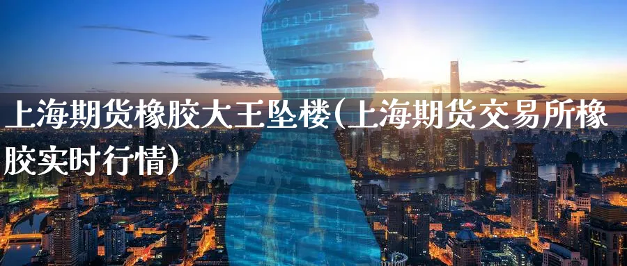 上海期货橡胶大王坠楼(上海期货交易所橡胶实时行情)_https://www.tian1ad.com_铜期货_第1张