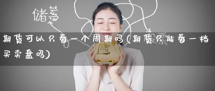 期货可以只看一个周期吗(期货只能看一档买卖盘吗)_https://www.tian1ad.com_期货学院_第1张